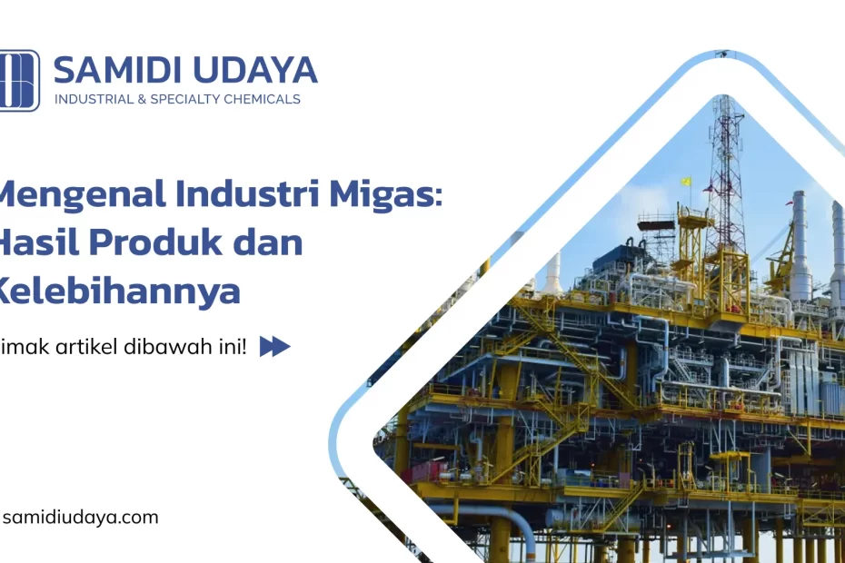 Mengenal Industri Migas: Hasil Produk dan Kelebihannya